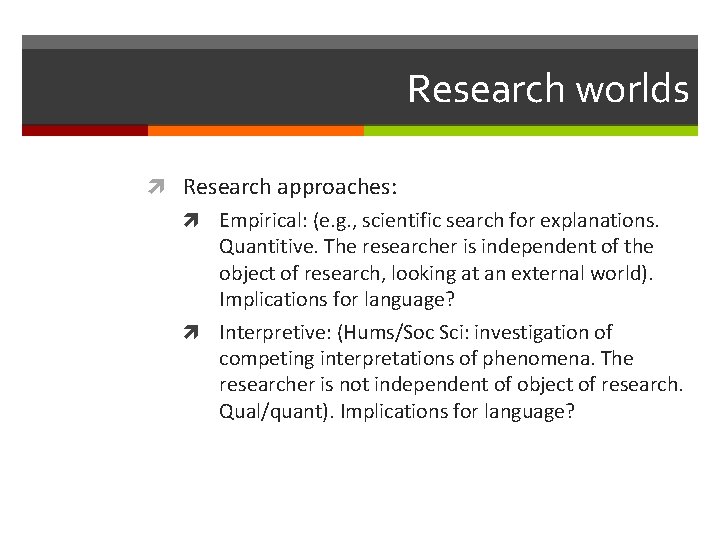 Research worlds Research approaches: Empirical: (e. g. , scientific search for explanations. Quantitive. The