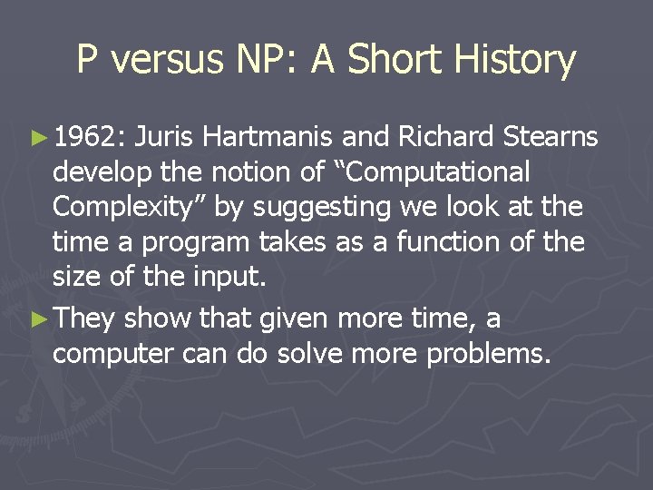 P versus NP: A Short History ► 1962: Juris Hartmanis and Richard Stearns develop P versus NP: A Short History ► 1962: Juris Hartmanis and Richard Stearns develop