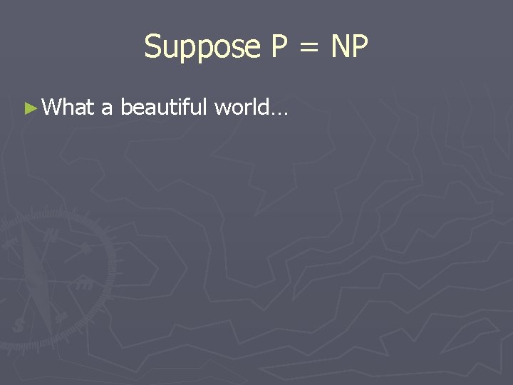 Suppose P = NP ► What a beautiful world… Suppose P = NP ► What a beautiful world…