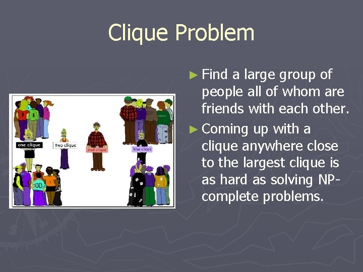 Clique Problem ► Find a large group of people all of whom are friends Clique Problem ► Find a large group of people all of whom are friends