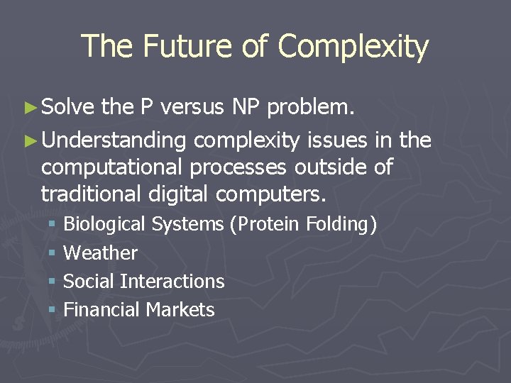 The Future of Complexity ► Solve the P versus NP problem. ► Understanding complexity The Future of Complexity ► Solve the P versus NP problem. ► Understanding complexity