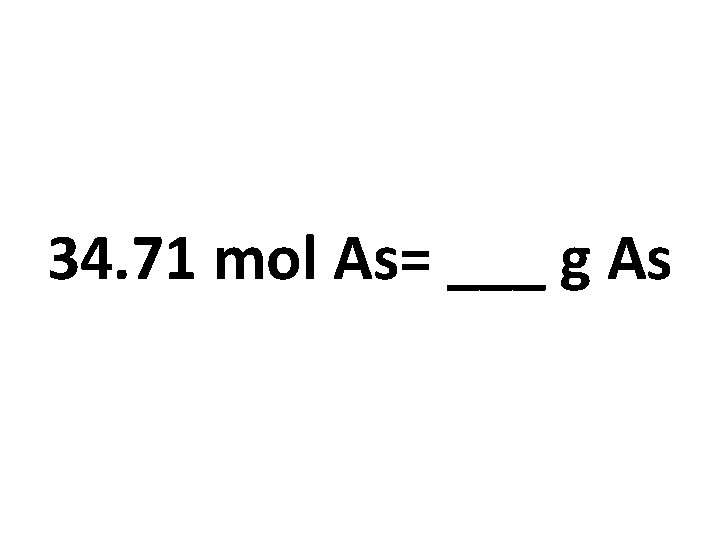 34. 71 mol As= ___ g As 