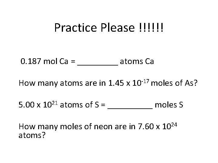Practice Please !!!!!! 0. 187 mol Ca = _____ atoms Ca How many atoms
