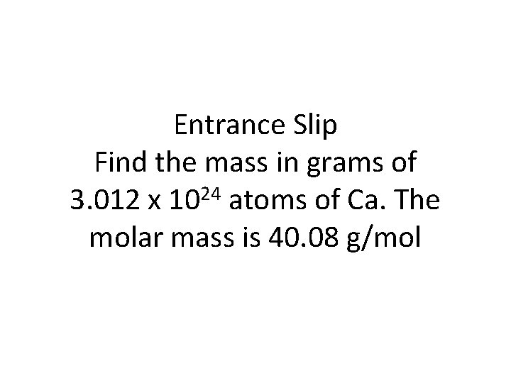 Entrance Slip Find the mass in grams of 3. 012 x 1024 atoms of