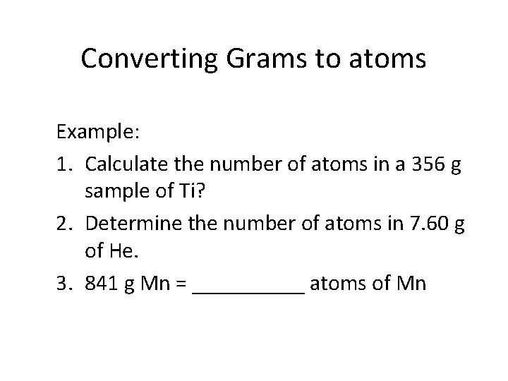 Converting Grams to atoms Example: 1. Calculate the number of atoms in a 356