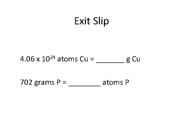 Exit Slip 4. 06 x 1024 atoms Cu = _______ g Cu 702 grams