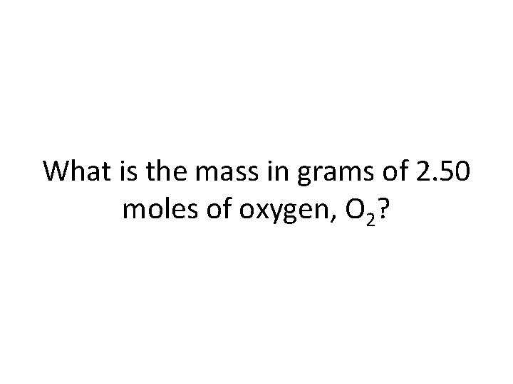 What is the mass in grams of 2. 50 moles of oxygen, O 2?