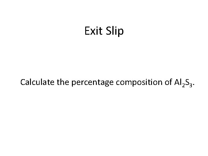 Exit Slip Calculate the percentage composition of Al 2 S 3. 