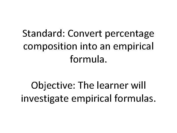 Standard: Convert percentage composition into an empirical formula. Objective: The learner will investigate empirical