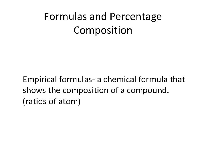 Formulas and Percentage Composition Empirical formulas- a chemical formula that shows the composition of