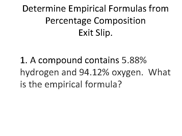 Determine Empirical Formulas from Percentage Composition Exit Slip. 1. A compound contains 5. 88%