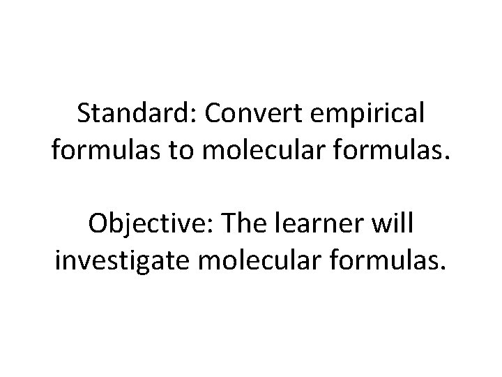 Standard: Convert empirical formulas to molecular formulas. Objective: The learner will investigate molecular formulas.