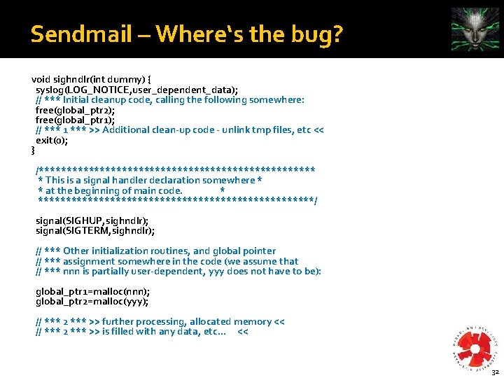 Sendmail – Where‘s the bug? void sighndlr(int dummy) { syslog(LOG_NOTICE, user_dependent_data); // *** Initial