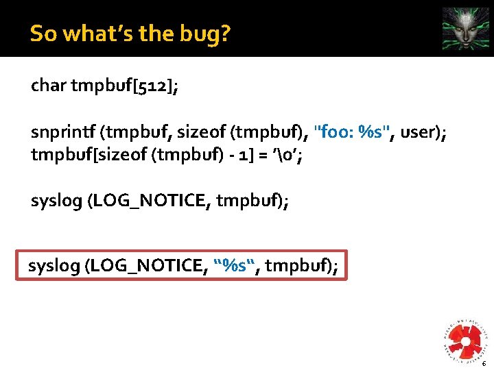 So what’s the bug? char tmpbuf[512]; snprintf (tmpbuf, sizeof (tmpbuf), "foo: %s", user); tmpbuf[sizeof
