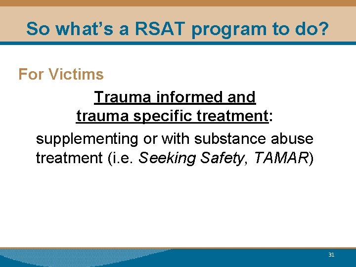 So what’s a RSAT program to do? For Victims Trauma informed and trauma specific