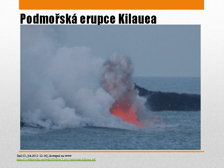 Podmořská erupce Kilauea Sm 313, [cit. 2011 -12 -16], dostupné na www http: //cs.
