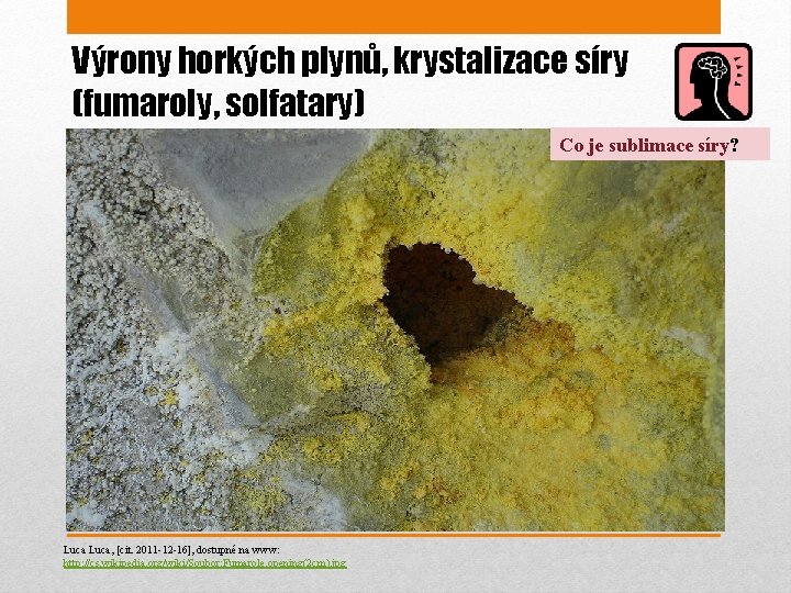 Výrony horkých plynů, krystalizace síry (fumaroly, solfatary) Co je sublimace síry? Luca, [cit. 2011