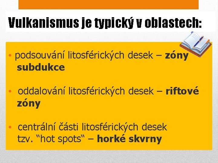 Vulkanismus je typický v oblastech: • podsouvání litosférických desek – zóny subdukce • oddalování
