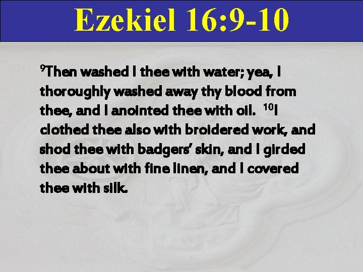 Ezekiel 16: 9 -10 9 Then washed I thee with water; yea, I thoroughly Ezekiel 16: 9 -10 9 Then washed I thee with water; yea, I thoroughly