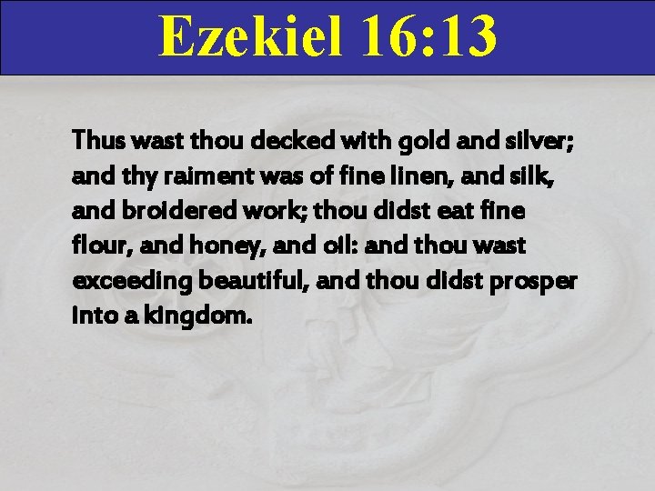 Ezekiel 16: 13 Thus wast thou decked with gold and silver; and thy raiment Ezekiel 16: 13 Thus wast thou decked with gold and silver; and thy raiment