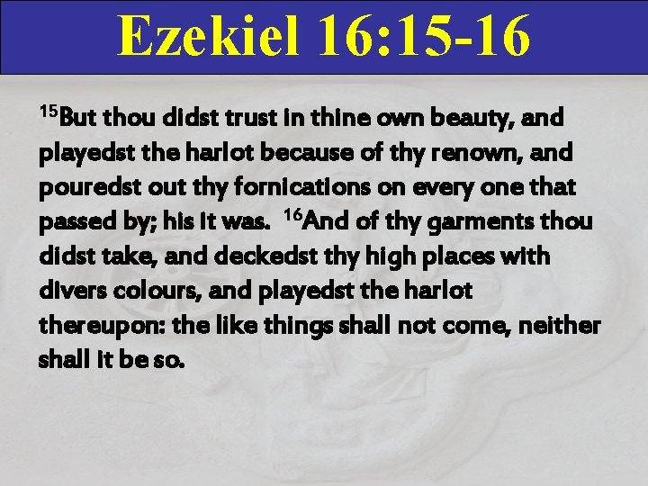 Ezekiel 16: 15 -16 15 But thou didst trust in thine own beauty, and Ezekiel 16: 15 -16 15 But thou didst trust in thine own beauty, and