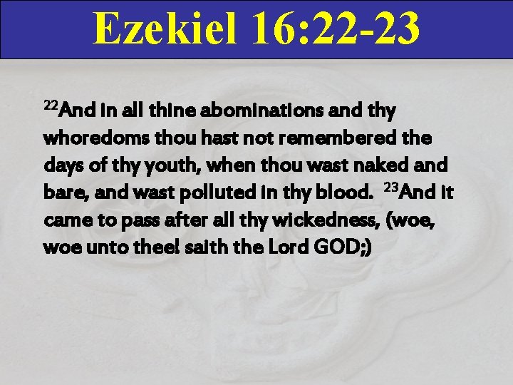Ezekiel 16: 22 -23 22 And in all thine abominations and thy whoredoms thou Ezekiel 16: 22 -23 22 And in all thine abominations and thy whoredoms thou