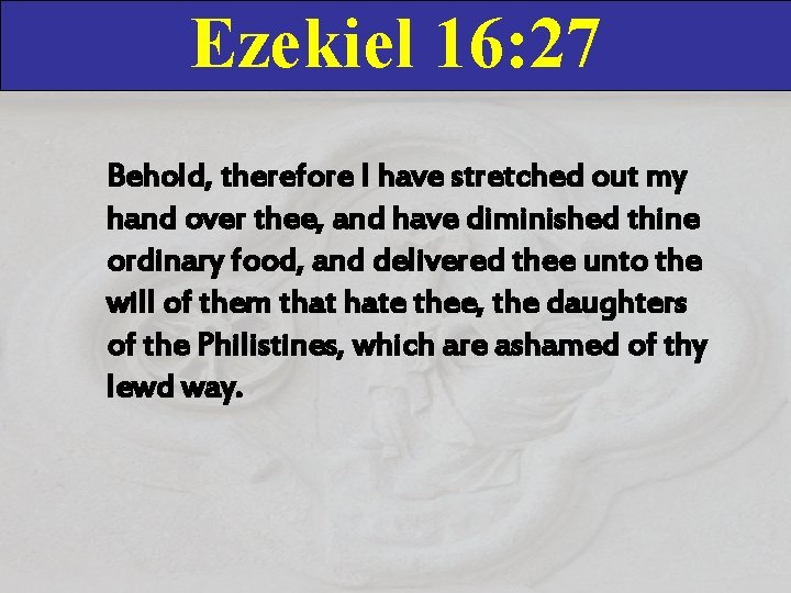 Ezekiel 16: 27 Behold, therefore I have stretched out my hand over thee, and Ezekiel 16: 27 Behold, therefore I have stretched out my hand over thee, and