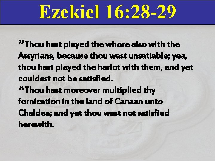 Ezekiel 16: 28 -29 28 Thou hast played the whore also with the Assyrians, Ezekiel 16: 28 -29 28 Thou hast played the whore also with the Assyrians,