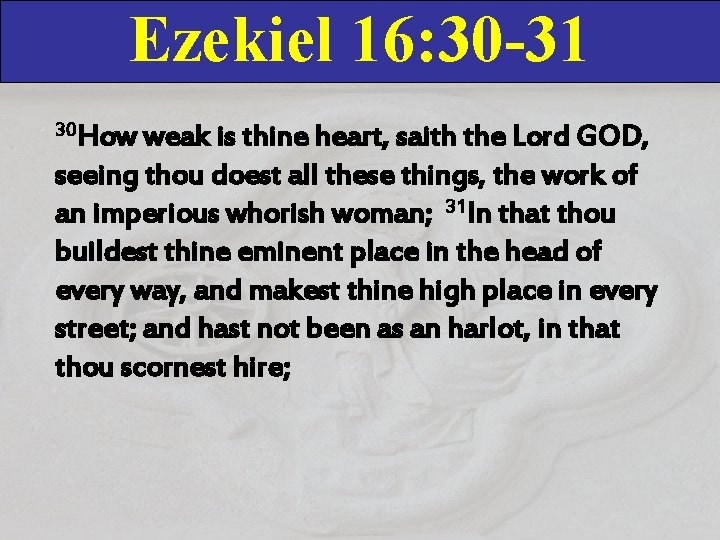 Ezekiel 16: 30 -31 30 How weak is thine heart, saith the Lord GOD, Ezekiel 16: 30 -31 30 How weak is thine heart, saith the Lord GOD,