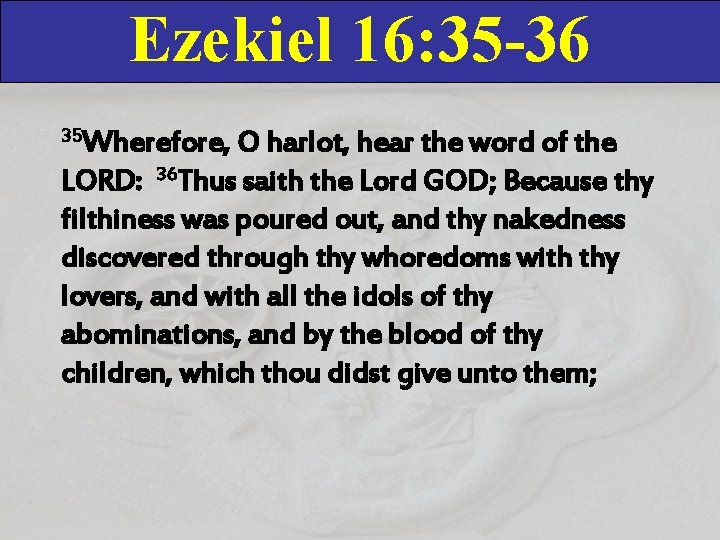 Ezekiel 16: 35 -36 35 Wherefore, O harlot, hear the word of the LORD: Ezekiel 16: 35 -36 35 Wherefore, O harlot, hear the word of the LORD: