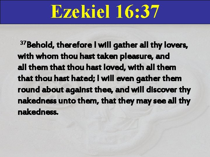 Ezekiel 16: 37 37 Behold, therefore I will gather all thy lovers, with whom Ezekiel 16: 37 37 Behold, therefore I will gather all thy lovers, with whom