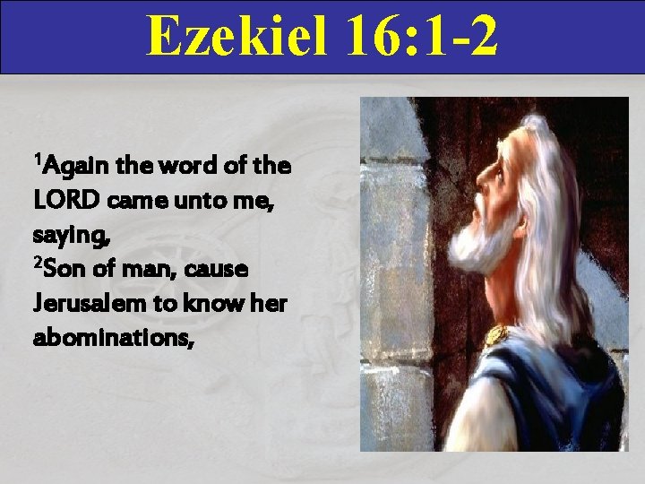 Ezekiel 16: 1 -2 1 Again the word of the LORD came unto me, Ezekiel 16: 1 -2 1 Again the word of the LORD came unto me,