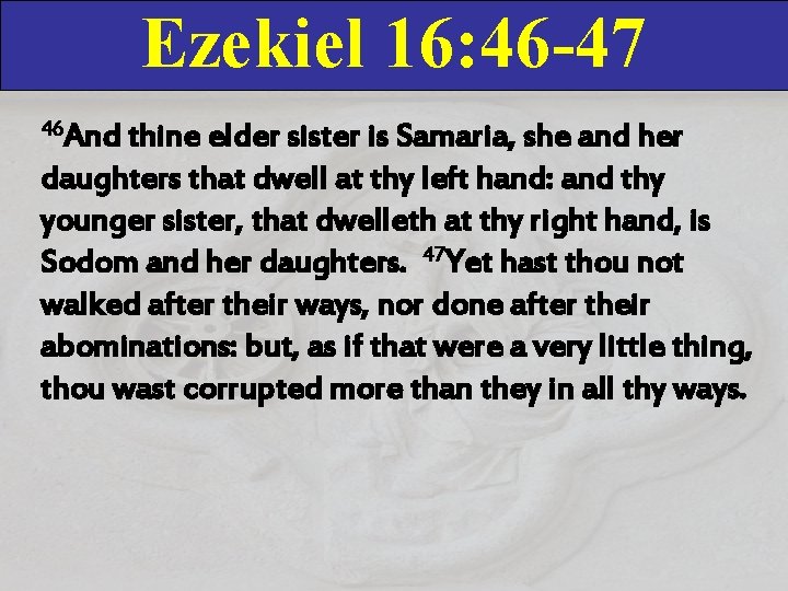 Ezekiel 16: 46 -47 46 And thine elder sister is Samaria, she and her Ezekiel 16: 46 -47 46 And thine elder sister is Samaria, she and her