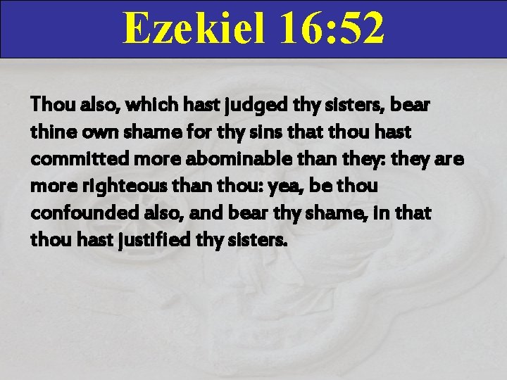 Ezekiel 16: 52 Thou also, which hast judged thy sisters, bear thine own shame Ezekiel 16: 52 Thou also, which hast judged thy sisters, bear thine own shame