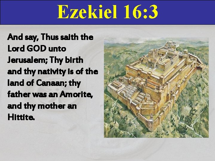 Ezekiel 16: 3 And say, Thus saith the Lord GOD unto Jerusalem; Thy birth Ezekiel 16: 3 And say, Thus saith the Lord GOD unto Jerusalem; Thy birth