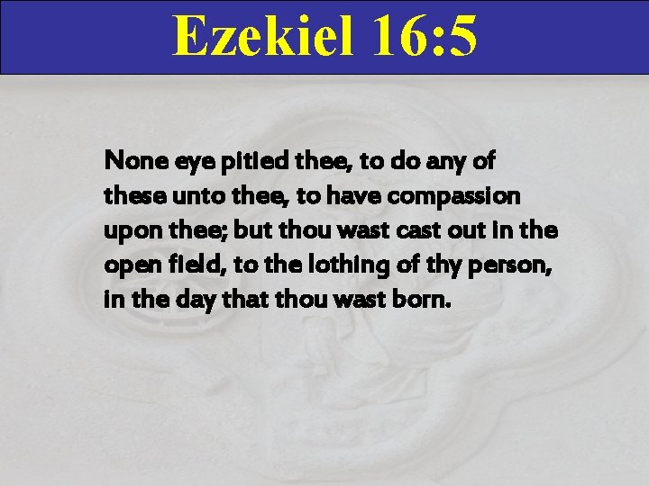 Ezekiel 16: 5 None eye pitied thee, to do any of these unto thee, Ezekiel 16: 5 None eye pitied thee, to do any of these unto thee,