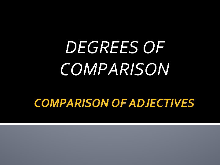 DEGREES OF COMPARISON OF ADJECTIVES 