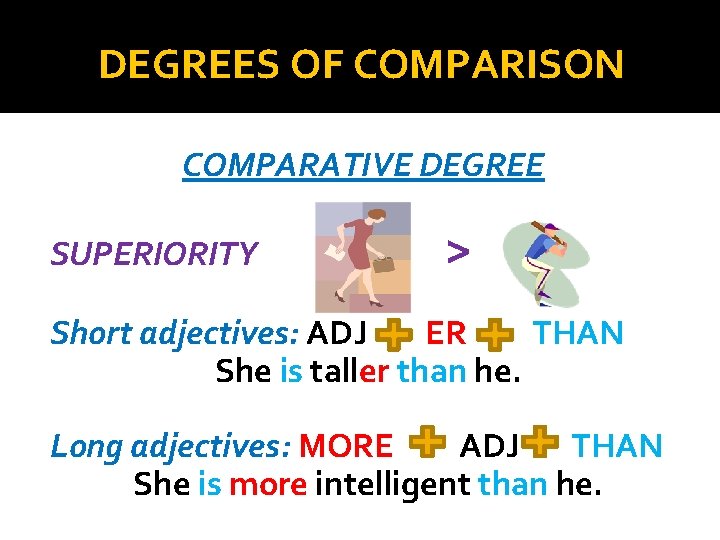 DEGREES OF COMPARISON COMPARATIVE DEGREE SUPERIORITY > Short adjectives: ADJ ER THAN She is