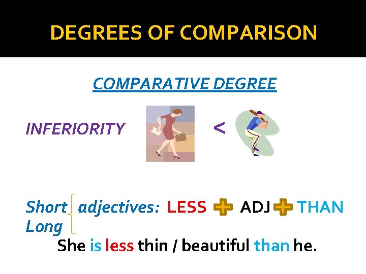 DEGREES OF COMPARISON COMPARATIVE DEGREE INFERIORITY < Short adjectives: LESS ADJ THAN Long She
