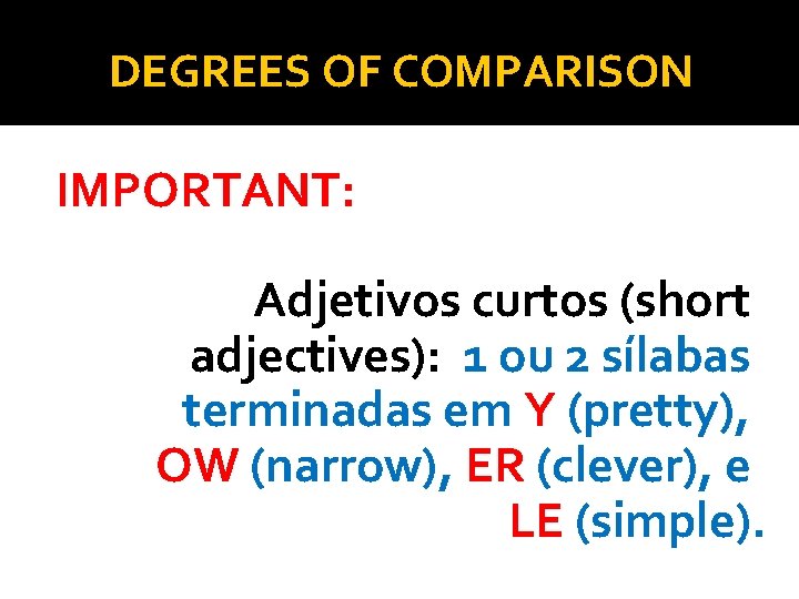 DEGREES OF COMPARISON IMPORTANT: Adjetivos curtos (short adjectives): 1 ou 2 sílabas terminadas em