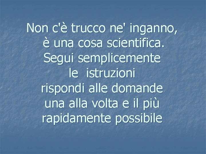 Non c'è trucco ne' inganno, è una cosa scientifica. Segui semplicemente le istruzioni rispondi