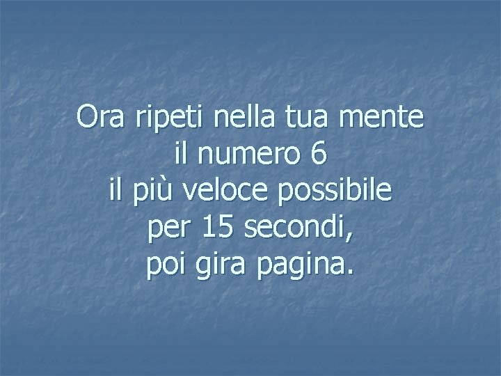 Ora ripeti nella tua mente il numero 6 il più veloce possibile per 15