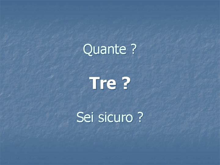 Quante ? Tre ? Sei sicuro ? 