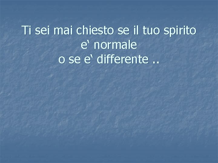 Ti sei mai chiesto se il tuo spirito e‘ normale o se e‘ differente.