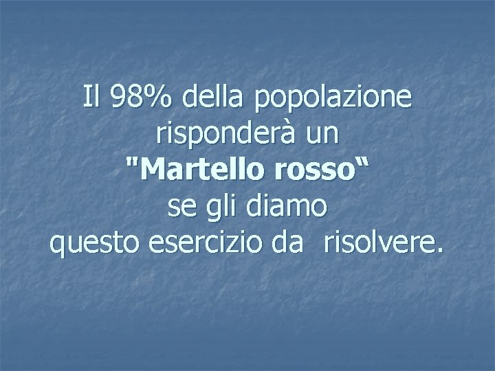 Il 98% della popolazione risponderà un "Martello rosso“ se gli diamo questo esercizio da