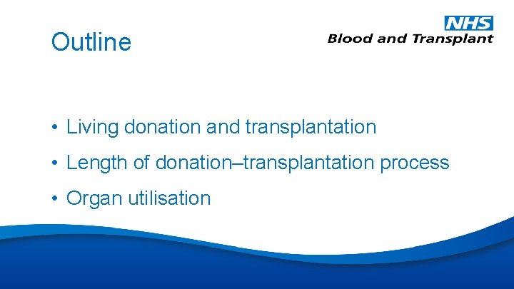 Outline • Living donation and transplantation • Length of donation–transplantation process • Organ utilisation