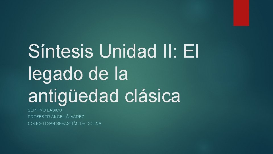 Síntesis Unidad II: El legado de la antigüedad clásica SÉPTIMO BÁSICO PROFESOR ÁNGEL ÁLVAREZ