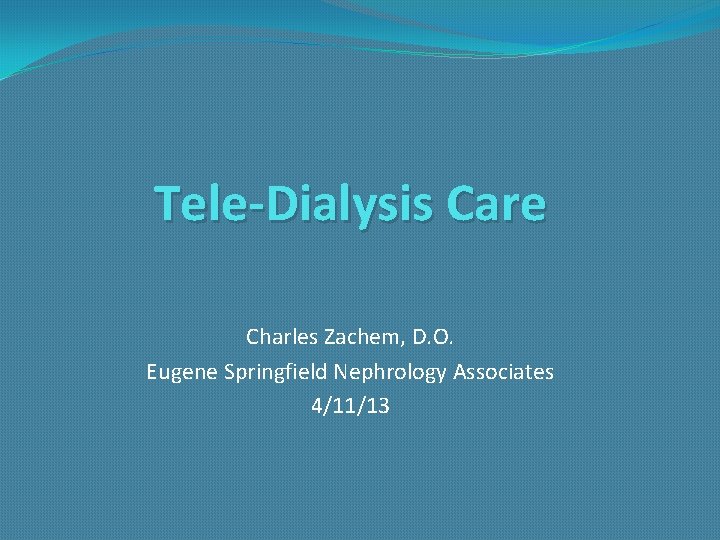 Tele-Dialysis Care Charles Zachem, D. O. Eugene Springfield Nephrology Associates 4/11/13 