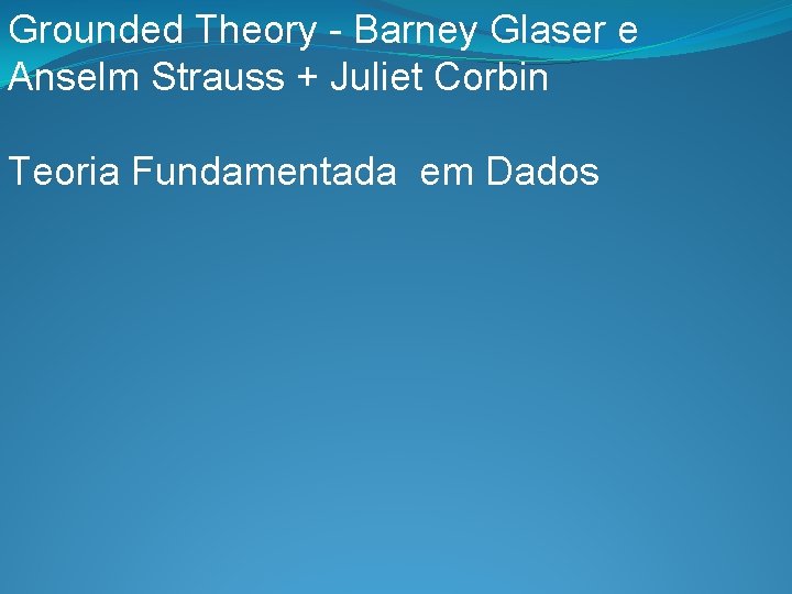Grounded Theory - Barney Glaser e Anselm Strauss + Juliet Corbin Teoria Fundamentada em