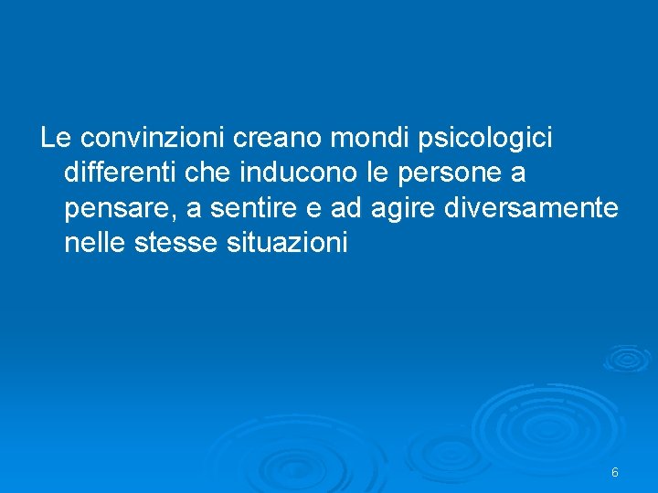 Le convinzioni creano mondi psicologici differenti che inducono le persone a pensare, a sentire